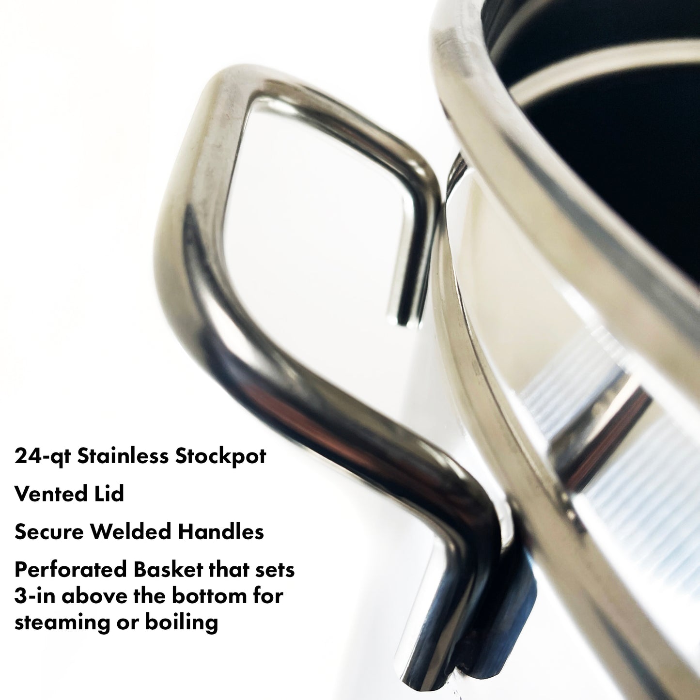 Close up of Stainless Steel Handle and features that read 24-qt Stainless Stockpot, Vented Lid, Secure Welded Handles, and Perforated Basket that sets 3-in above the bottom for steaming or boiling